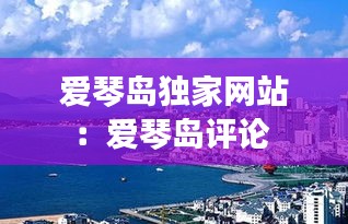 爱琴岛独家网站：爱琴岛评论 