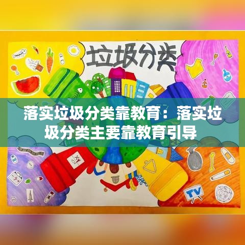 落实垃圾分类靠教育：落实垃圾分类主要靠教育引导 