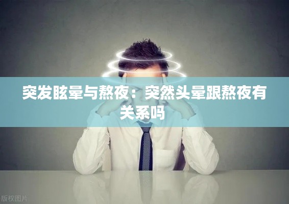 突发眩晕与熬夜：突然头晕跟熬夜有关系吗 
