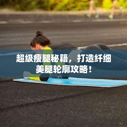 超级瘦腿秘籍，打造纤细美腿轮廓攻略！