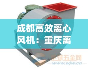 成都高效离心风机：重庆离心风机 