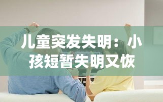 儿童突发失明：小孩短暂失明又恢复 
