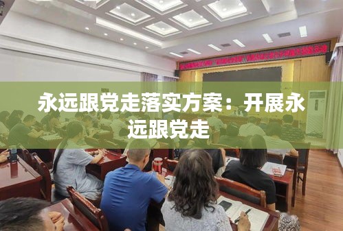 永远跟党走落实方案：开展永远跟党走 