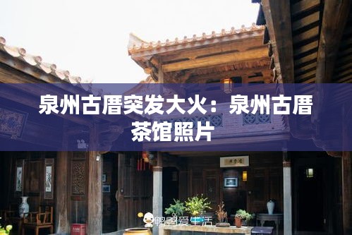 泉州古厝突发大火：泉州古厝茶馆照片 