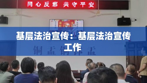基层法治宣传：基层法治宣传工作 