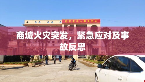 商城火灾突发，紧急应对及事故反思