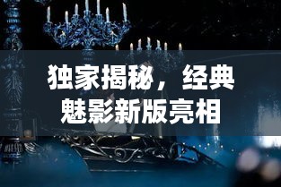 独家揭秘，经典魅影新版亮相