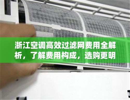 浙江空调高效过滤网费用全解析，了解费用构成，选购更明智！