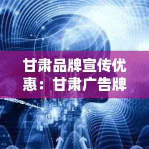 甘肃品牌宣传优惠：甘肃广告牌 