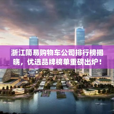 浙江简易购物车公司排行榜揭晓，优选品牌榜单重磅出炉！