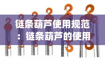 链条葫芦使用规范：链条葫芦的使用和保养 