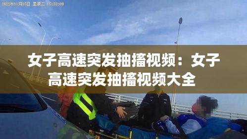 女子高速突发抽搐视频：女子高速突发抽搐视频大全 
