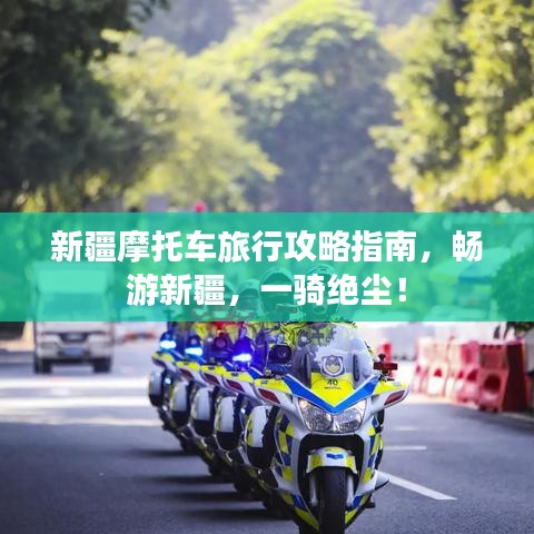 新疆摩托车旅行攻略指南，畅游新疆，一骑绝尘！