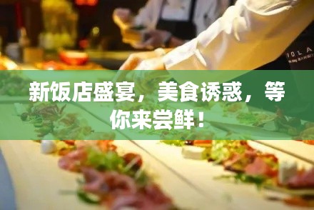 新饭店盛宴，美食诱惑，等你来尝鲜！