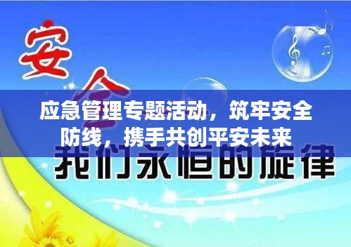 应急管理专题活动，筑牢安全防线，携手共创平安未来