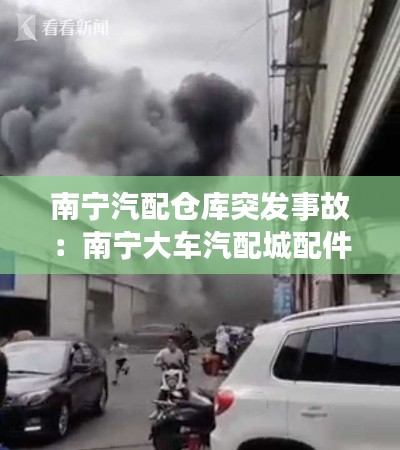 南宁汽配仓库突发事故：南宁大车汽配城配件批发 