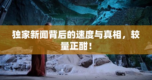 独家新闻背后的速度与真相，较量正酣！