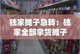 独家摊子急转：独家全部拿货摊子转让 