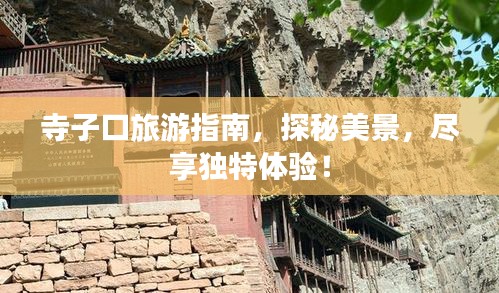 寺子口旅游指南，探秘美景，尽享独特体验！