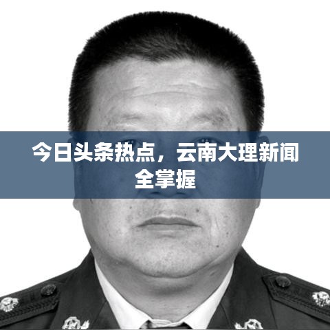 今日头条热点，云南大理新闻全掌握