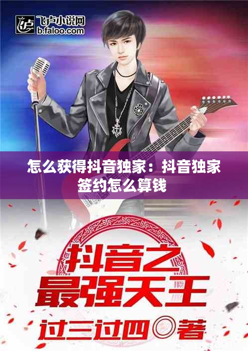 怎么获得抖音独家：抖音独家签约怎么算钱 