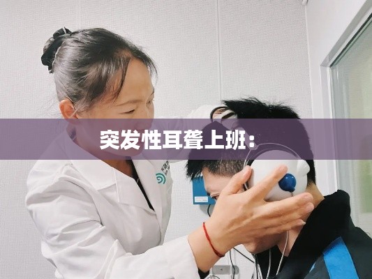 突发性耳聋上班： 