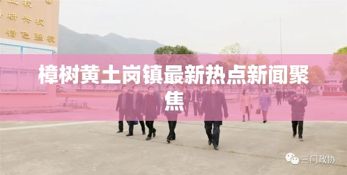 樟树黄土岗镇最新热点新闻聚焦