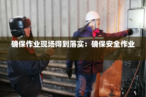 确保作业现场得到落实：确保安全作业 