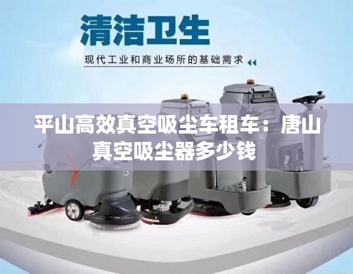 平山高效真空吸尘车租车：唐山真空吸尘器多少钱 