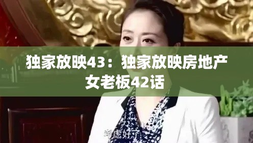 独家放映43：独家放映房地产女老板42话 