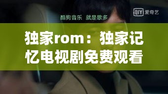 独家rom：独家记忆电视剧免费观看完整版 