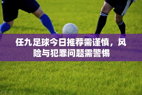任九足球今日推荐需谨慎，风险与犯罪问题需警惕