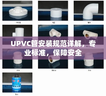 UPVC管安装规范详解，专业标准，保障安全