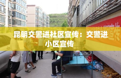 昆明交警进社区宣传：交警进小区宣传 