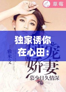 独家诱你在心田：独家宠你[古穿今] 小说 