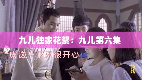 九儿独家花絮：九儿第六集 