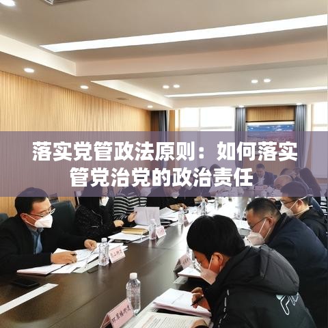 落实党管政法原则：如何落实管党治党的政治责任 