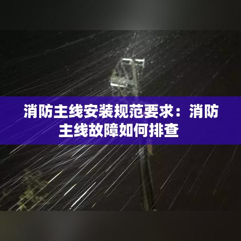 消防主线安装规范要求：消防主线故障如何排查 