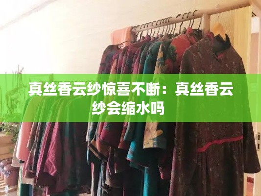 真丝香云纱惊喜不断：真丝香云纱会缩水吗 