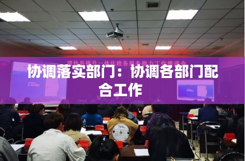 协调落实部门：协调各部门配合工作 