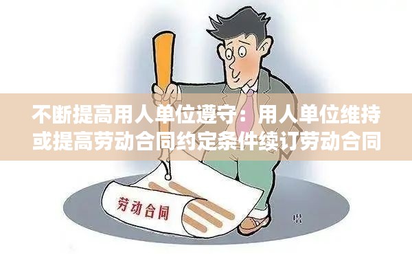 不断提高用人单位遵守：用人单位维持或提高劳动合同约定条件续订劳动合同 