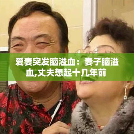 爱妻突发脑溢血：妻子脑溢血,丈夫想起十几年前 