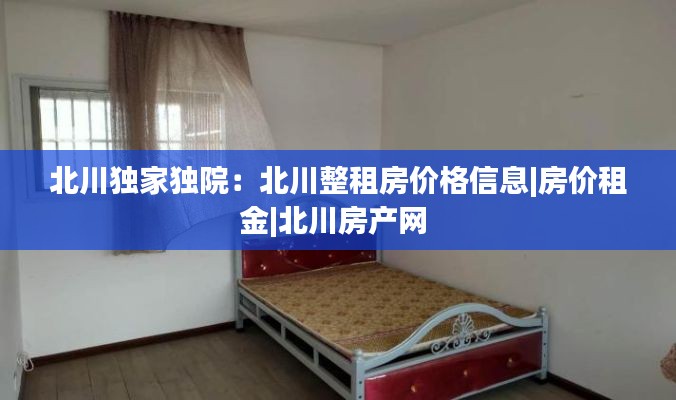 北川独家独院：北川整租房价格信息|房价租金|北川房产网 