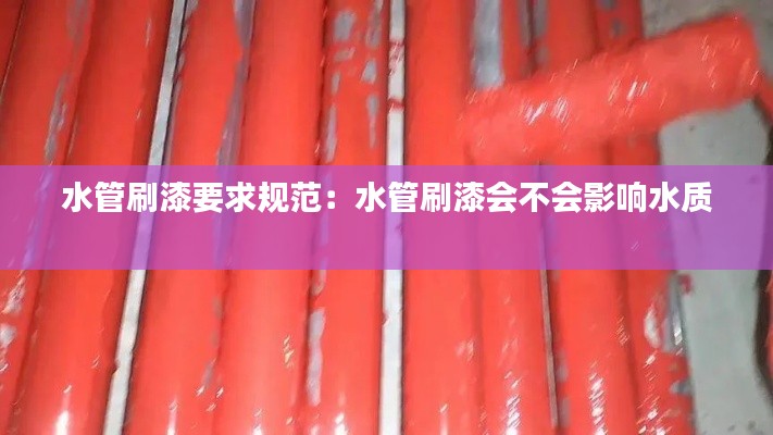 水管刷漆要求规范：水管刷漆会不会影响水质 