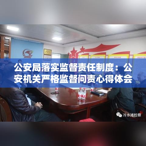 公安局落实监督责任制度：公安机关严格监督问责心得体会 