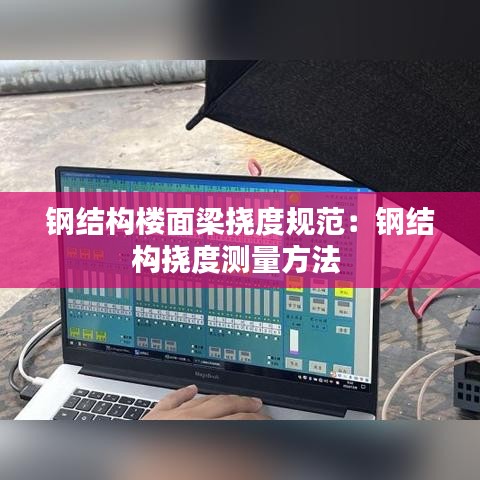 钢结构楼面梁挠度规范：钢结构挠度测量方法 