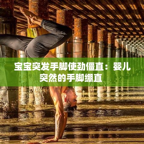 宝宝突发手脚使劲僵直：婴儿突然的手脚绷直 