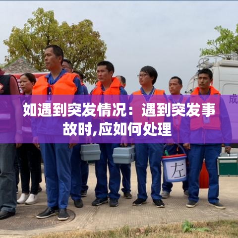 如遇到突发情况：遇到突发事故时,应如何处理 