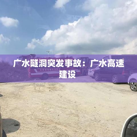 广水隧洞突发事故：广水高速建设 