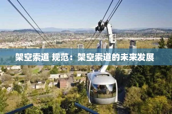 架空索道 规范：架空索道的未来发展 
